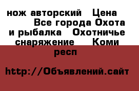 нож авторский › Цена ­ 2 500 - Все города Охота и рыбалка » Охотничье снаряжение   . Коми респ.